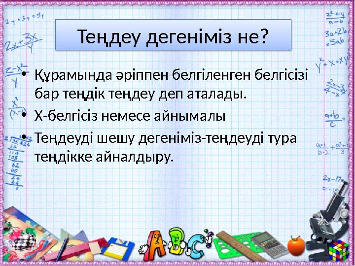 Теңдеу дегеніміз не? • Құрамында әріппен белгіленген белгісізі бар теңдік теңдеу деп аталады. • Х-белгісіз немесе айнымалы • Т