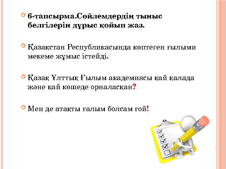  6-тапсырма.Сөйлемдердің тыныс белгілерін дұрыс қойып жаз.  Қазақстан Республикасында көптеген ғылыми мекеме жұмыс істейді .