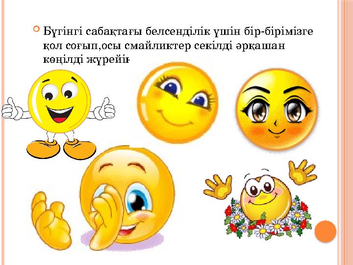  Бүгінгі сабақтағы белсенділік үшін бір-бірімізге қол соғып,осы смайликтер секілді әрқашан көңілді жүрейік.