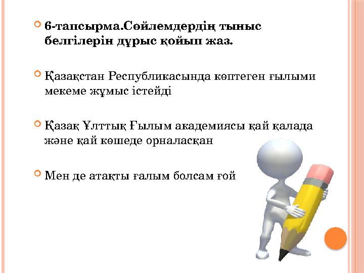  6-тапсырма.Сөйлемдердің тыныс белгілерін дұрыс қойып жаз.  Қазақстан Республикасында көптеген ғылыми мекеме жұмыс істейді 