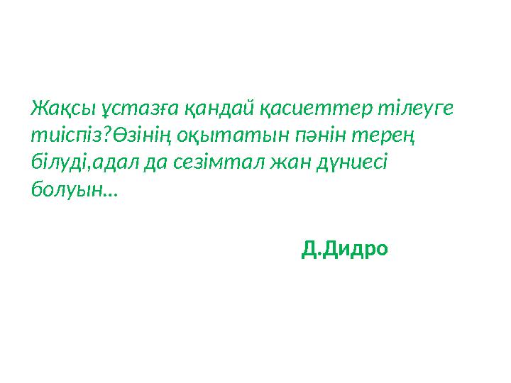 Жақсы ұстазға қандай қасиеттер тілеуге тиіспіз?Өзінің оқытатын пәнін терең білуді,адал да сезімтал жан дүниесі болуын…