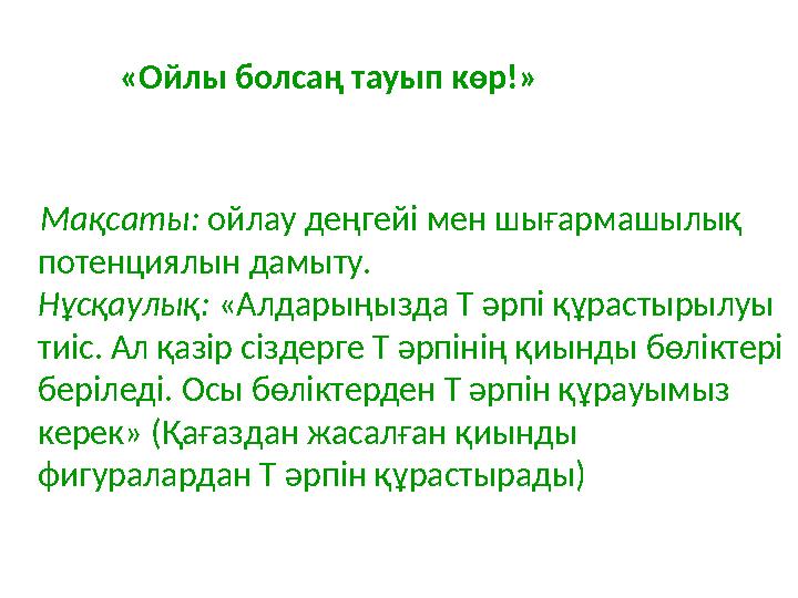 «Ойлы болсаң тауып көр!» Мақсаты: ойлау деңгейі мен шығармашылық потенциялын дамыту. Нұсқаулық: