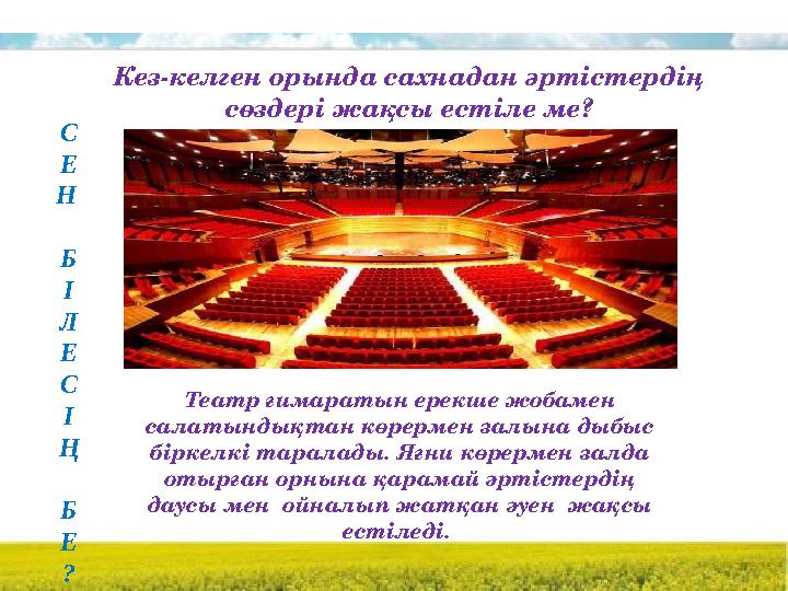 Кез-келген орында сахнадан әртістердің сөздері жақсы естіле ме? C Е Н Б І Л Е С І Ң Б Е ? Театр ғимаратын ерекше жобамен сала