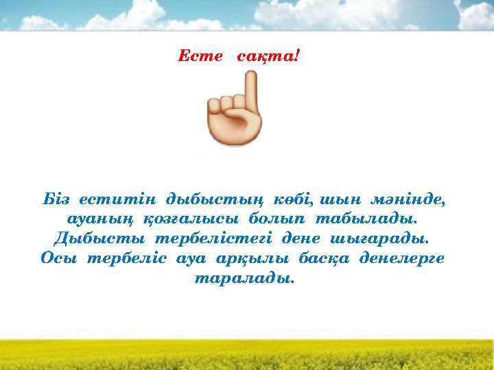 Есте сақта! Біз еститін дыбыстың көбі, шын мәнінде, ауаның қозғалысы болып табылады. Дыбысты тербелістегі дене шығ