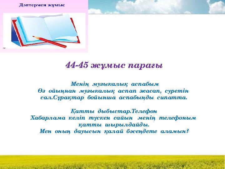 44-45 жұмыс парағы Менің музыкалық аспабым Өз ойыңнан музыкалық аспап жасап, суретін сал.Сұрақтар бойынша аспабыңды