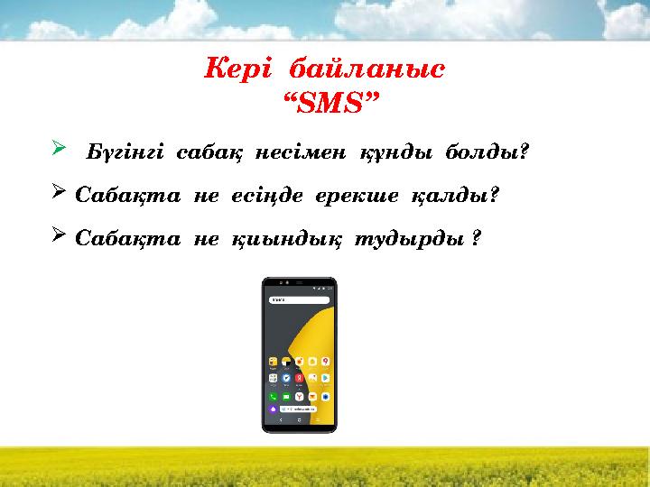 Кері байланыс “ SMS ”  Бүгінгі сабақ несімен құнды болды?  Сабақта не есіңде ерекше қалды?  Сабақта не қиынд