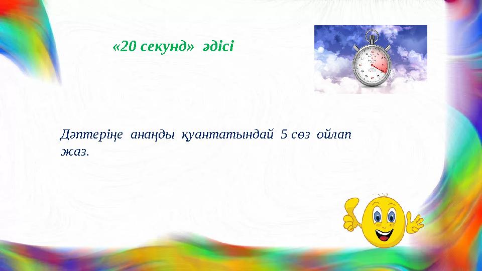 «20 секунд» әдісі Дәптеріңе анаңды қуантатындай 5 сөз ойлап жаз.