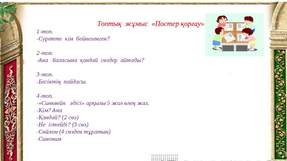 Топтық жұмыс «Постер қорғау» 1-топ. -Суретте кім бейнеленген? 2-топ. -Ана баласына қандай сөздер айтады? 3-топ. -Бесікт