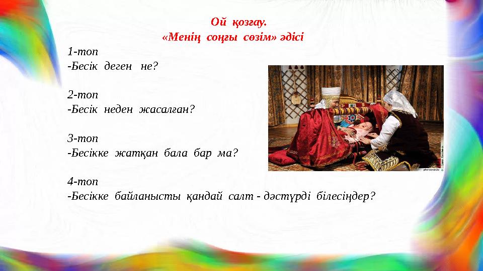 Ой қозғау. «Менің соңғы сөзім» әдісі 1-топ -Бесік деген не? 2-топ -Бесік неден жасалған? 3-топ -Бесікке жатқан бал