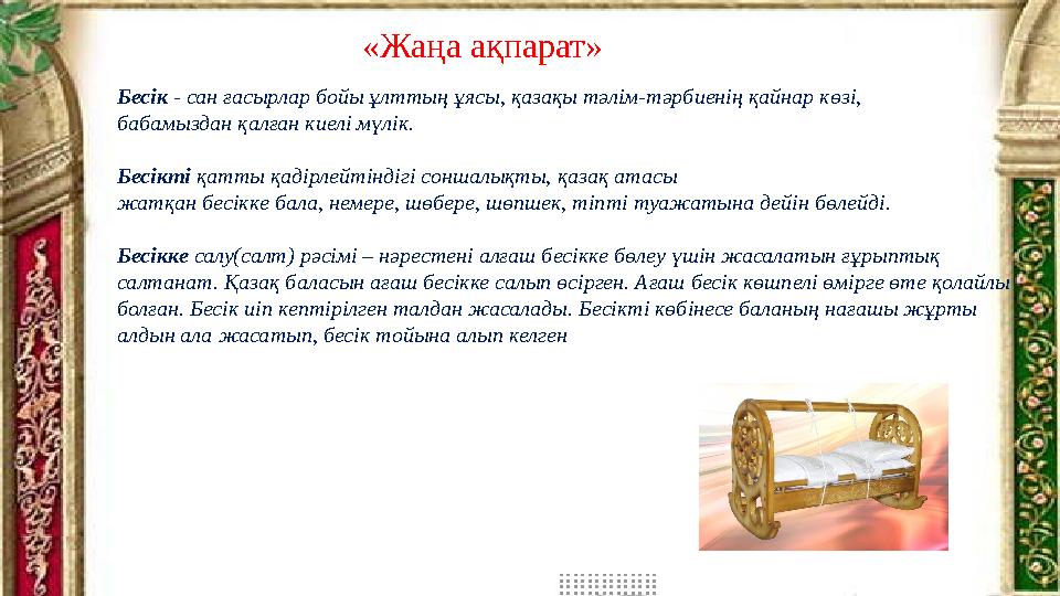 Бесік - сан ғасырлар бойы ұлттың ұясы, қазақы тәлім-тәрбиенің қайнар көзі, бабамыздан қалған киелі мүлік. Бесікті қатты қадір