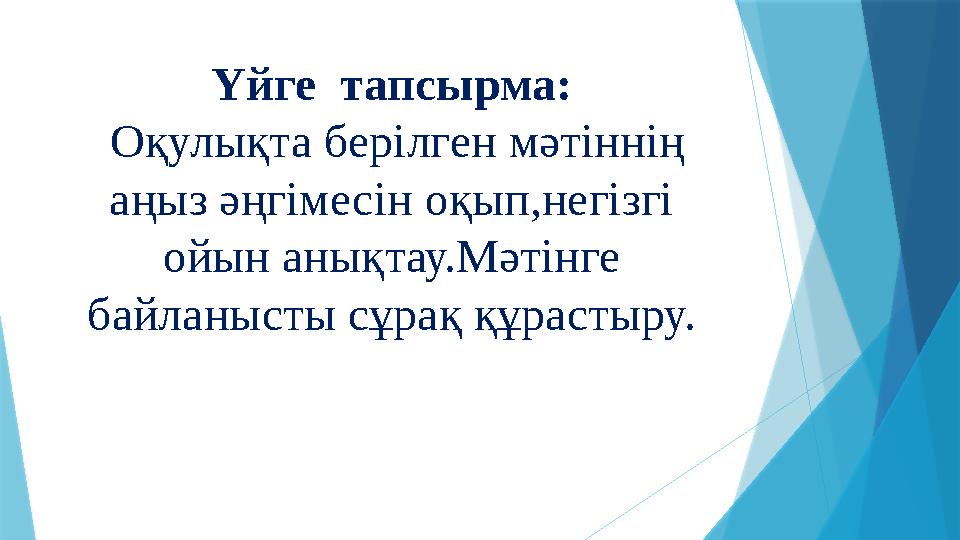 Үйге тапсырма: Оқулықта берілген мәтіннің аңыз әңгімесін оқып,негізгі ойын анықтау.Мәтінге байланысты сұрақ құрастыру.