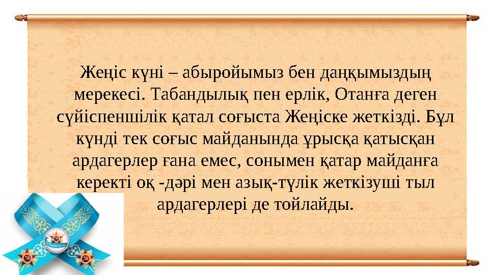 Жеңіс күні – абыройымыз бен даңқымыздың мерекесі. Табандылық пен ерлік, Отанға деген сүйіспеншілік қатал соғыста Жеңіске жеткі