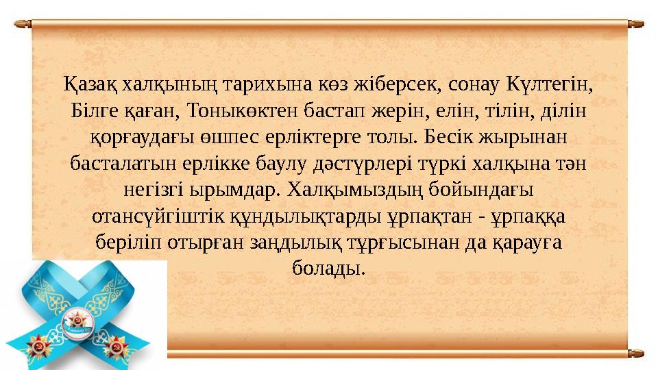 Қазақ халқының тарихына көз жіберсек, сонау Күлтегін, Білге қаған, Тоныкөктен бастап жерін, елін, тілін, ділін қорғаудағы өшпе