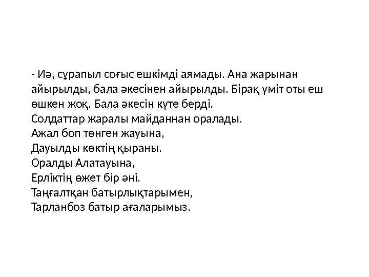 - Иә, сұрапыл соғыс ешкімді аямады. Ана жарынан айырылды, бала әкесінен айырылды. Бірақ үміт оты еш өшкен жоқ. Бала әкесін күт