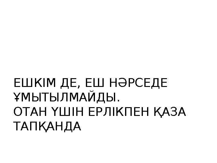 ЕШКІМ ДЕ, ЕШ НӘРСЕДЕ ҰМЫТЫЛМАЙДЫ. ОТАН ҮШІН ЕРЛІКПЕН ҚАЗА ТАПҚАНДА