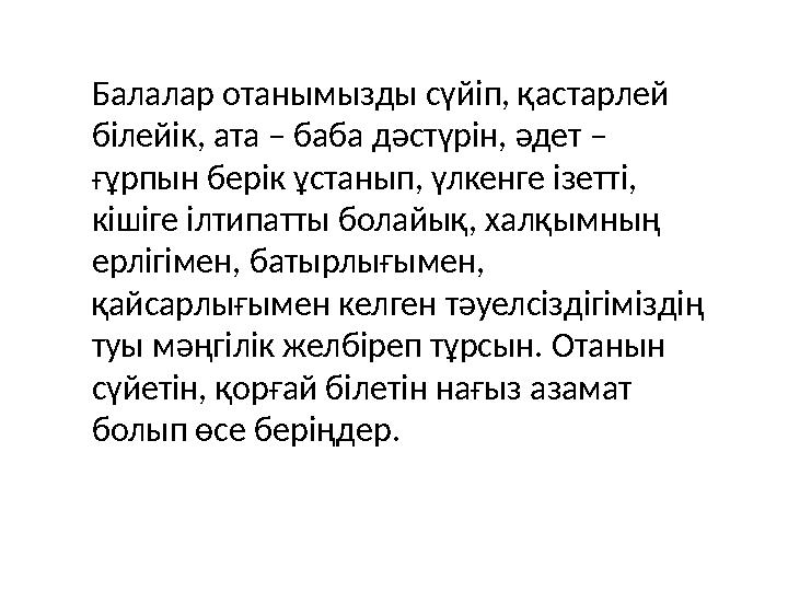 Балалар отанымызды сүйіп, қастарлей білейік, ата – баба дәстүрін, әдет – ғұрпын берік ұстанып, үлкенге ізетті, кішіге ілтипат