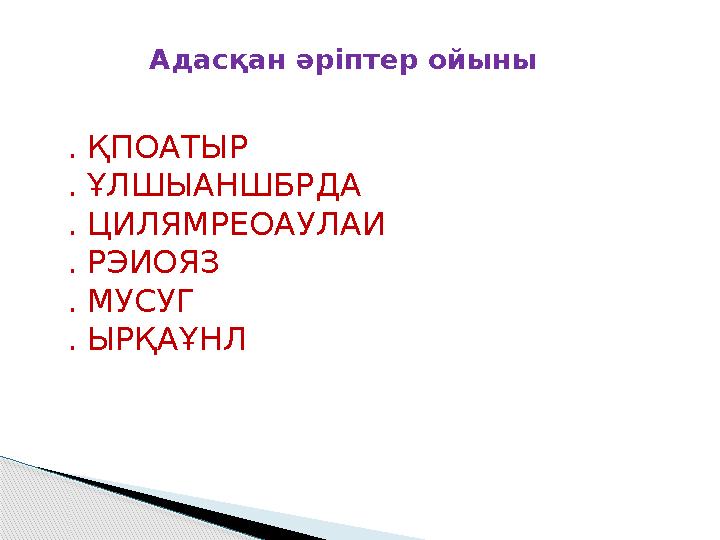 Адасқан әріптер ойыны . ҚПОАТЫР . ҰЛШЫАНШБРДА . ЦИЛЯМРЕОАУЛАИ . РЭИОЯЗ . МУСУГ . ЫРҚАҰНЛ