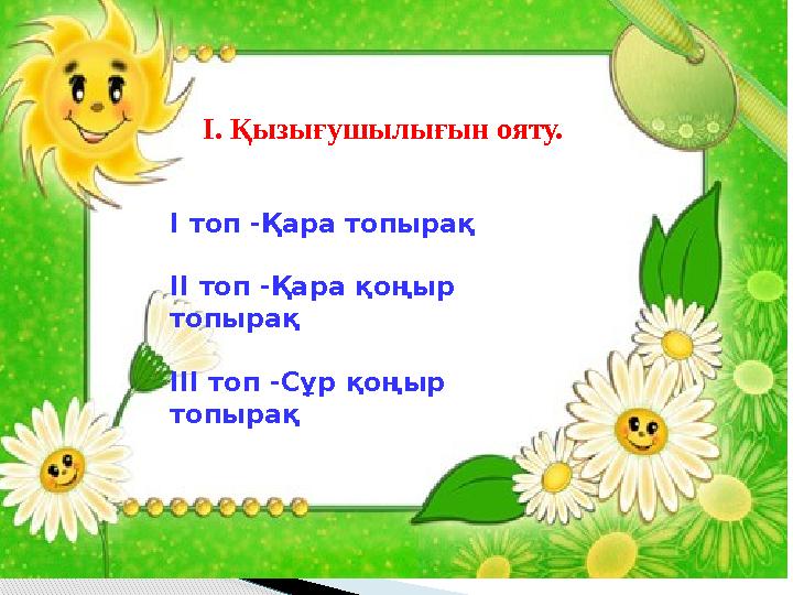 Өзектілігі І. Қызығушылығын ояту. І топ -Қара топырақ ІІ топ -Қара қоңыр топырақ ІІІ топ -Сұр қоңыр топырақ