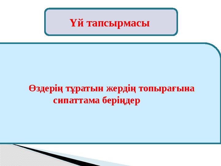 Үй тапсырмасы Өздерің тұратын жердің топырағына сипаттама беріңдер