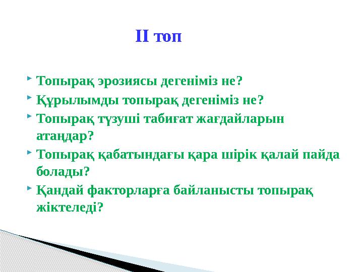 ІІ топ  Топырақ эрозиясы дегеніміз не?  Құрылымды топырақ дегеніміз не?  Топырақ түзуші табиғат жағд