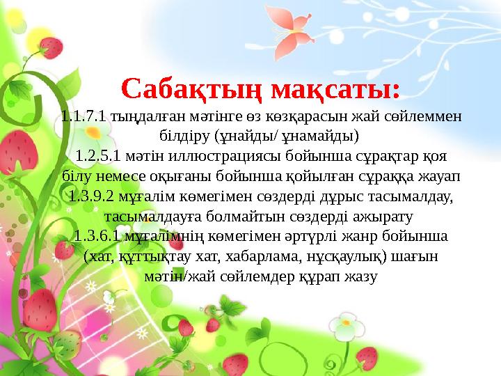 Сабақтың мақсаты: 1.1.7.1 тыңдалған мәтінге өз көзқарасын жай сөйлеммен білдіру (ұнайды/ ұнамайды) 1.2.5.1 мәтін иллюстрациясы