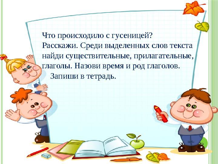 Что́ пр о́ и́ сх о́ д и́ л о́ с гусен и́ цей? Расскаж и́ . Сред и́ выделенных сл о́ в текста найд и́ существ и́ тельные,