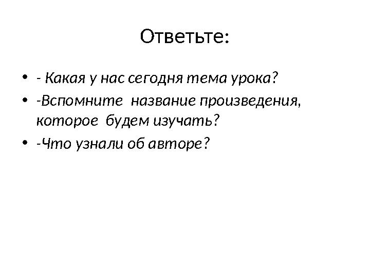 Ответьте: • - Какая у нас сегодня тема урока? • -Вспомните название произведения, которое будем изучать? • -Что узнали об ав