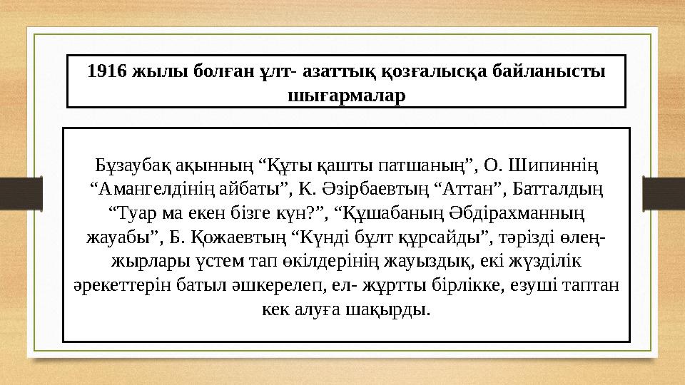 1916 жылы болған ұлт- азаттық қозғалысқа байланысты шығармалар Бұзаубақ ақынның “Құты қашты патшаның”, О. Шипиннің “Амангелдін
