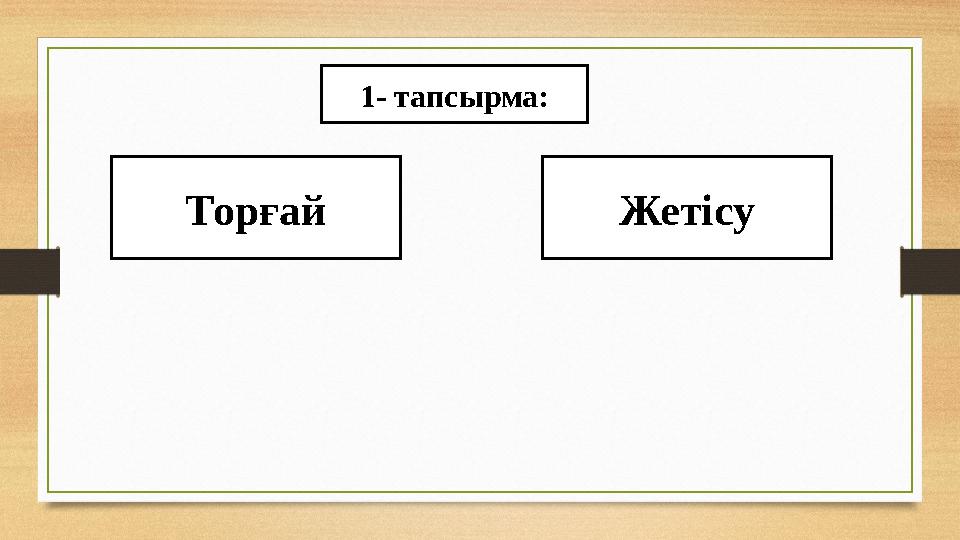 1- тапсырма: Торғай Жетісу