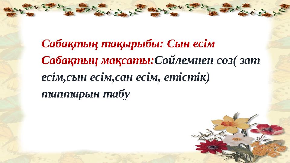 Сабақтың тақырыбы: Сын есім Сабақтың мақсаты: Сөйлемнен сөз ( зат есім, сын есім,сан есім, етістік ) таптарын табу