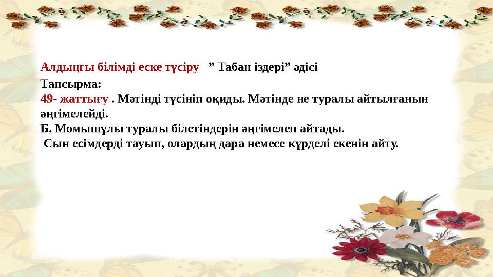 Алдыңғы білімді еске түсіру ” Табан іздері” әдісі Тапсырма: 49- жаттығу . Мәтінді түсініп оқиды. Мәтінде не туралы айтылғ