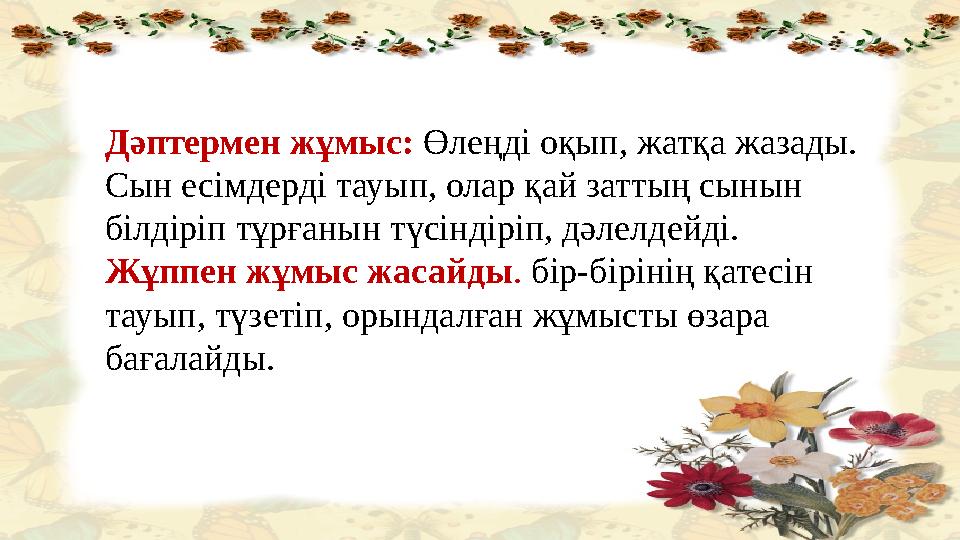 Дәптермен жұмыс: Өлеңді оқып, жатқа жазады. Сын есімдерді тауып, олар қай заттың сынын білдіріп тұрғанын түсіндіріп, дәлелдей