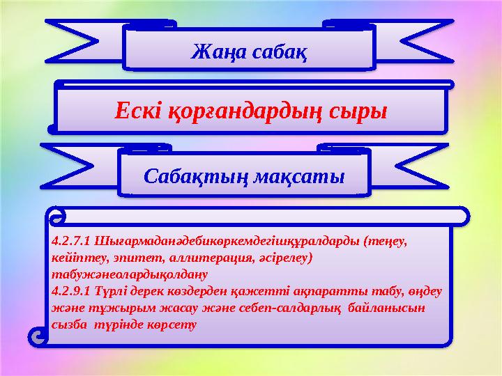 Жаңа сабақ Сабақтың мақсатыЕскі қорғандардың сыры 4.2.7.1 Шығармаданәдебикөркемдегішқұралдарды (теңеу, кейіптеу, эпитет, аллите