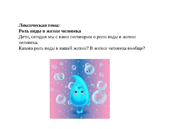Лексическая тема: Роль воды в жизни человека Дети, сегодня мы с вами поговорим о роли воды в жизни человека. Какова роль во