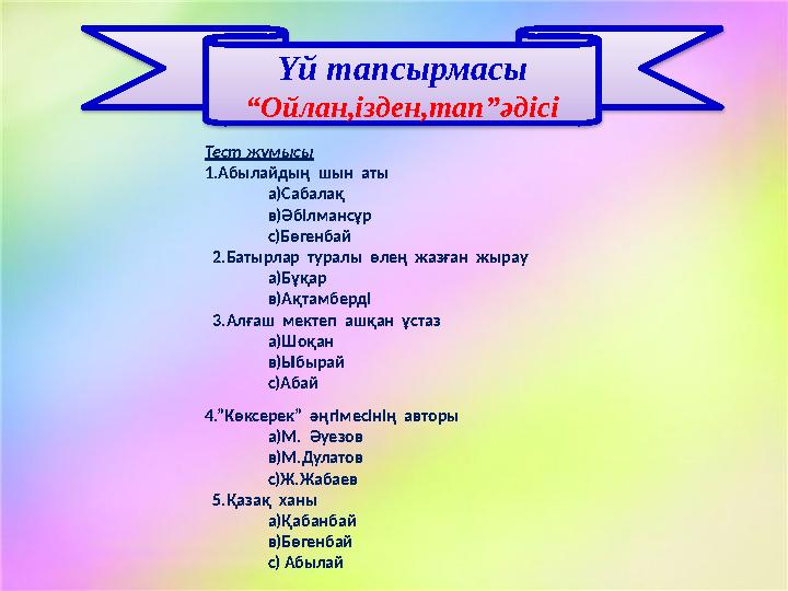 Үй тапсырмасы “ Ойлан,ізден,тап”әдісі Тест жұмысы 1.Абылайдың шын аты а)Сабалақ в)Әбілмансұр