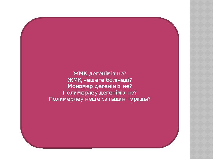 ЖМҚ дегеніміз не ? ЖМҚ нешеге бөлінеді ? Мономер дегеніміз не ? Полимерлеу дегеніміз не ? Полимерлеу неше сатыдан тұрады ?