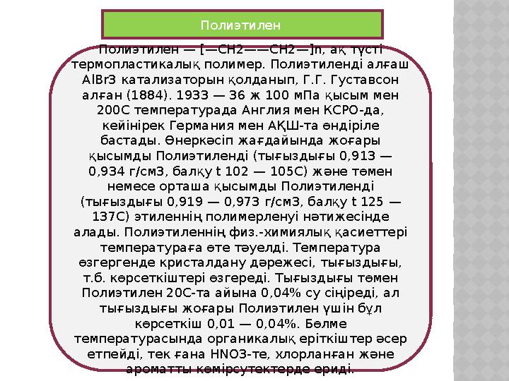 Полиэтилен — [— CH2——CH2—]n, ақ түсті термопластикалық полимер. Полиэтиленді алғаш AlBr3 катализаторын қолданып, Г.Г. Густав