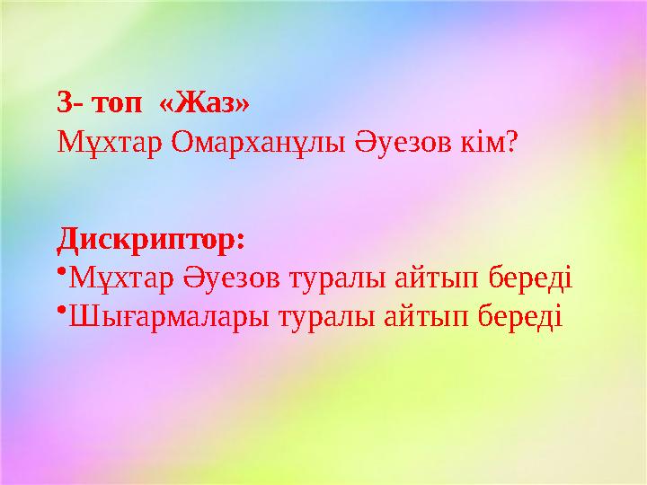 3- топ «Жаз» Мұхтар Омарханұлы Әуезов кім? Дискриптор: • Мұхтар Әуезов туралы айтып береді • Шығармалары туралы айтып береді