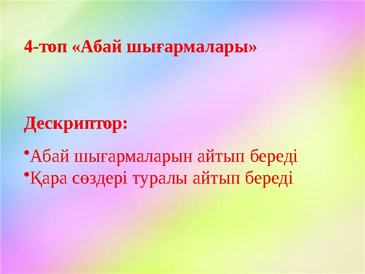 4-топ «Абай шығармалары» Дескриптор: • Абай шығармаларын айтып береді • Қара сөздері туралы айтып береді