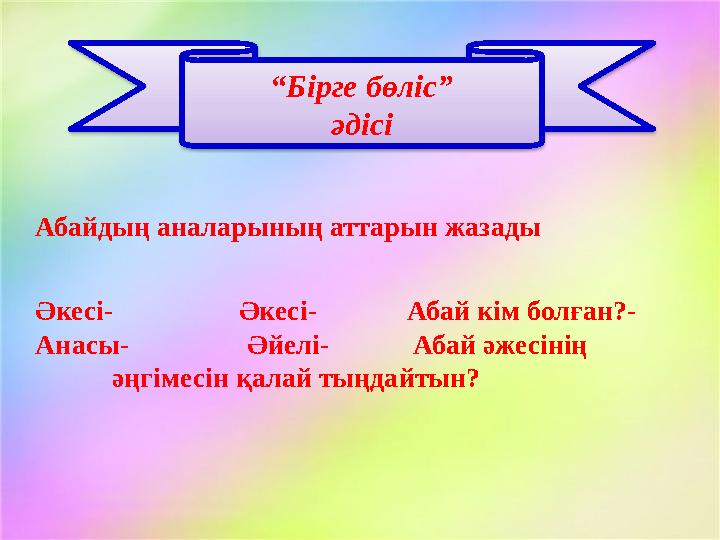 “ Бірге бөліс” әдісі Абайдың аналарының аттарын жазады Әкесі- Әкесі- Абай кім болған?- Анасы-