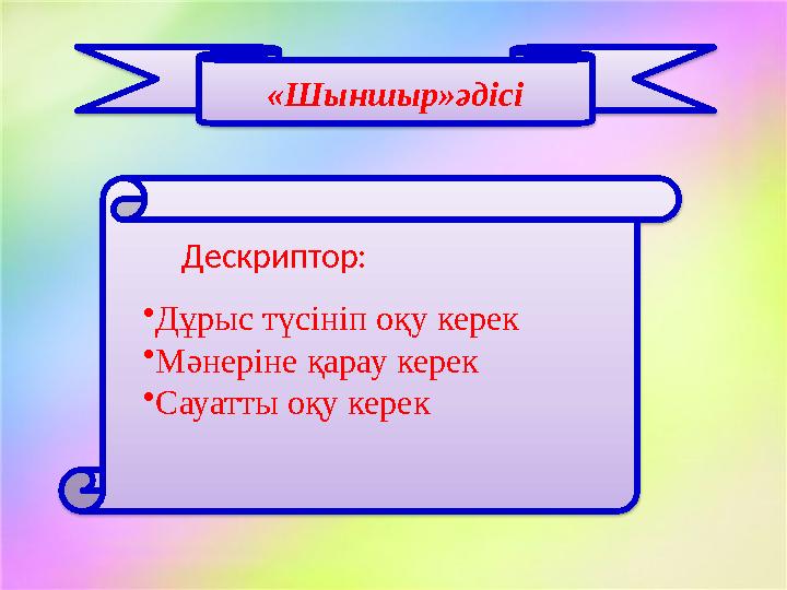 «Шыншыр»әдісі Дескриптор: • Дұрыс түсініп оқу керек • Мәнеріне қарау керек • Сауатты оқу керек
