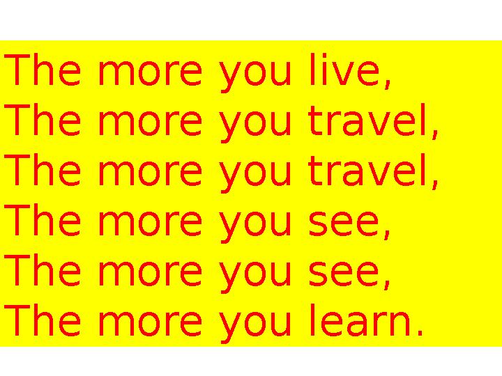 The more you live, The more you travel, The more you travel, The more you see, The more you see, The more you learn.