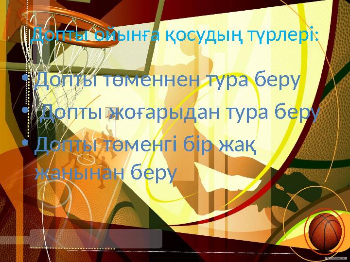 Допты ойынға қосудың түрлері: • Допты төменнен тура беру • Допты жоғарыдан тура беру • Допты төменгі бір