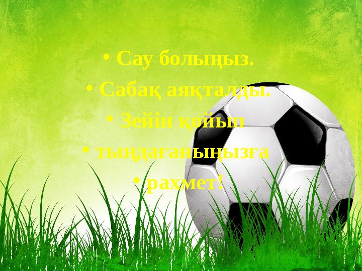 • Сау болыңыз. • Сабақ аяқталды. • Зейін қойып • тыңдағаныңызға • рахмет!