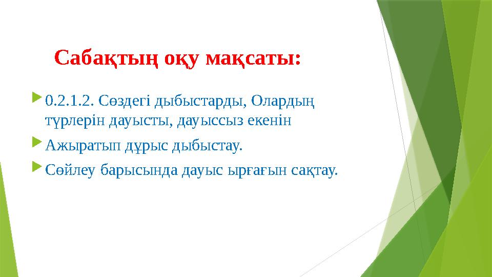 Сабақтың оқу мақсаты:  0.2.1.2. Сөздегі дыбыстарды, Олардың түрлерін дауысты, дауыссыз екенін  Ажыратып дұрыс дыбыстау.
