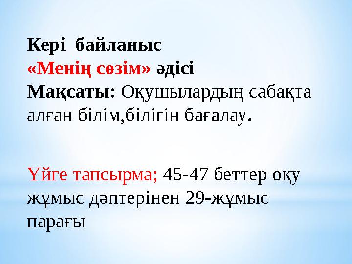 Кері байланыс «Менің сөзім» әдісі Мақсаты: Оқушылардың сабақта алған білім,білігін бағалау . Үйге тапсырма; 45-47 беттер оқ