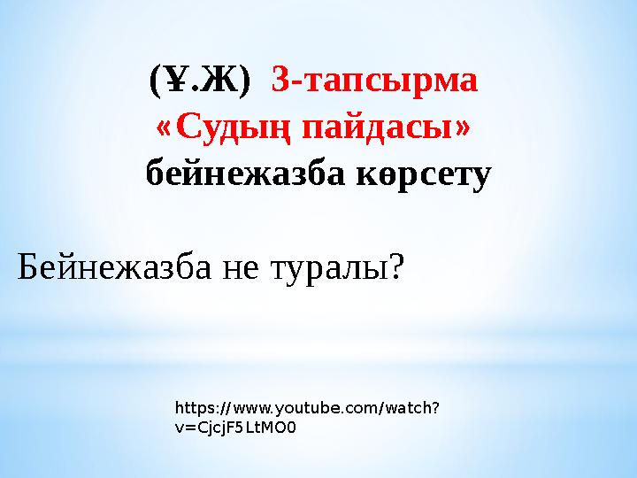 (Ұ.Ж) 3-тапсырма « Судың пайдасы » бейнежазба көрсету Бейнежазба не туралы? https://www.youtube.com/watch? v=CjcjF5LtMO0