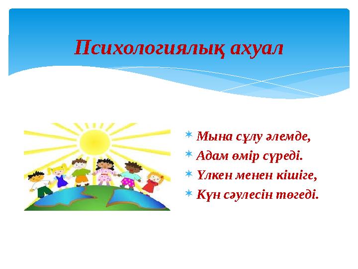 Психологиялық ахуал  Мына сұлу әлемде,  Адам өмір сүреді.  Үлкен менен кішіге,  Күн сәулесін төгеді.