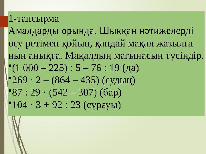 1-тапсырма Амалдарды орында. Шыққан нәтижелерді өсу ретімен қойып, қандай мақал жазылға нын анықта. Мақалдың мағынасын түсіндір