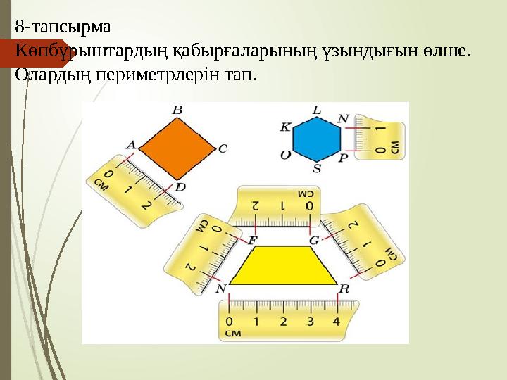 8-тапсырма Көпбұрыштардың қабырғаларының ұзындығын өлше. Олардың периметрлерін тап.